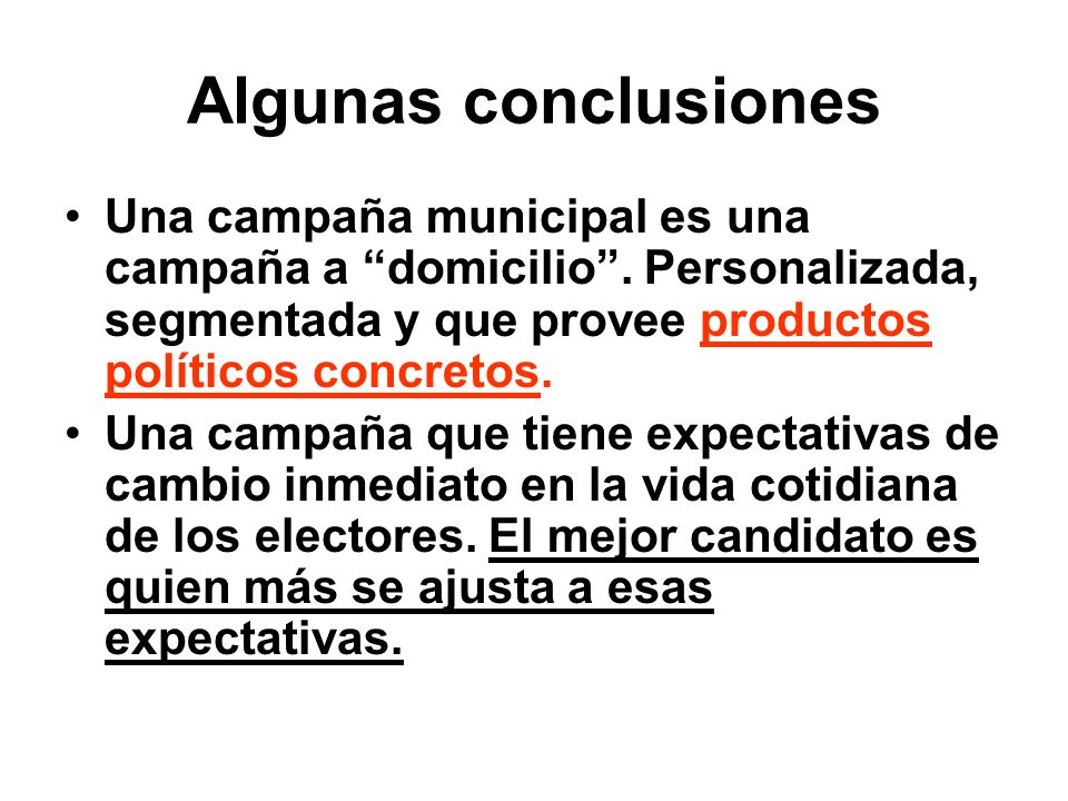 Algunas conclusiones Una campaña municipal es una campaña a domicilio . Personalizada, segmentada y que provee productos políticos concretos.