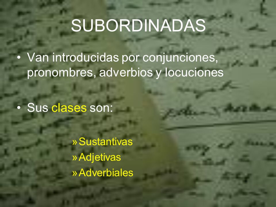 SUBORDINADAS Van introducidas por conjunciones, pronombres, adverbios y locuciones. Sus clases son: