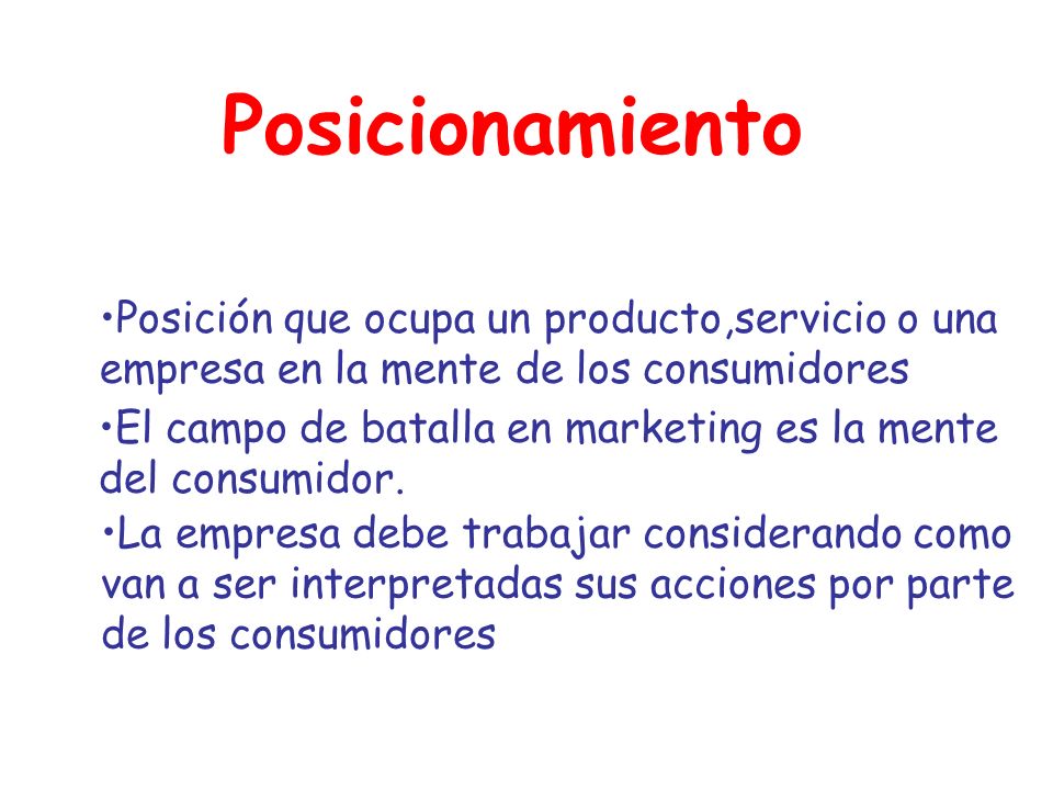 Posicionamiento Posición que ocupa un producto,servicio o una empresa en la mente de los consumidores.