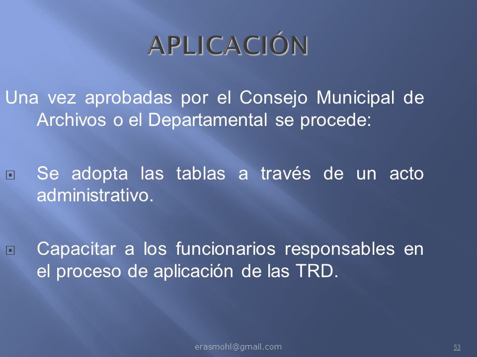 APLICACIÓN Una vez aprobadas por el Consejo Municipal de Archivos o el Departamental se procede:
