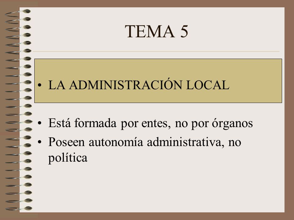 TEMA 5 LA ADMINISTRACIÓN LOCAL Está formada por entes, no por órganos