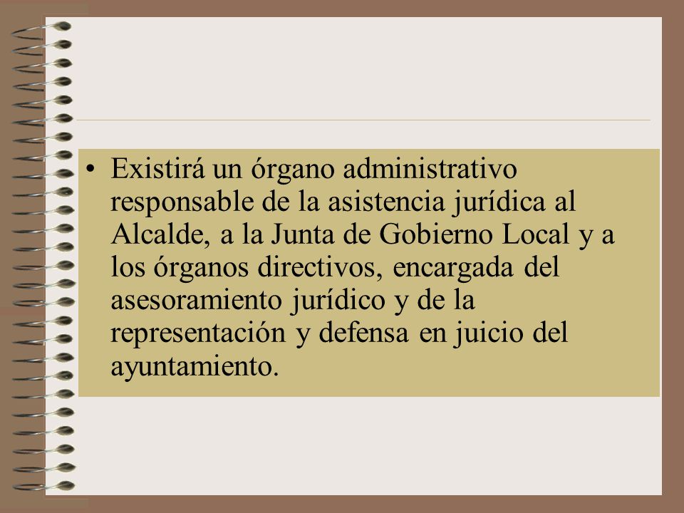 Existirá un órgano administrativo responsable de la asistencia jurídica al Alcalde, a la Junta de Gobierno Local y a los órganos directivos, encargada del asesoramiento jurídico y de la representación y defensa en juicio del ayuntamiento.