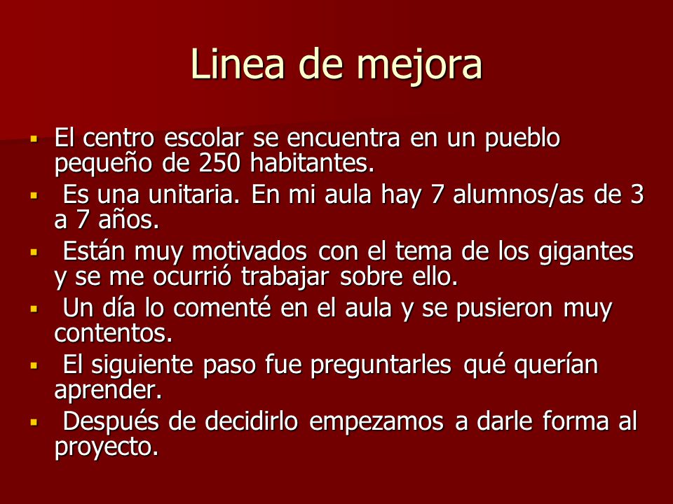 Linea de mejora El centro escolar se encuentra en un pueblo pequeño de 250 habitantes. Es una unitaria. En mi aula hay 7 alumnos/as de 3 a 7 años.