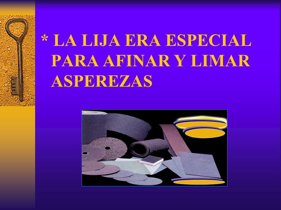 * LA LIJA ERA ESPECIAL PARA AFINAR Y LIMAR ASPEREZAS