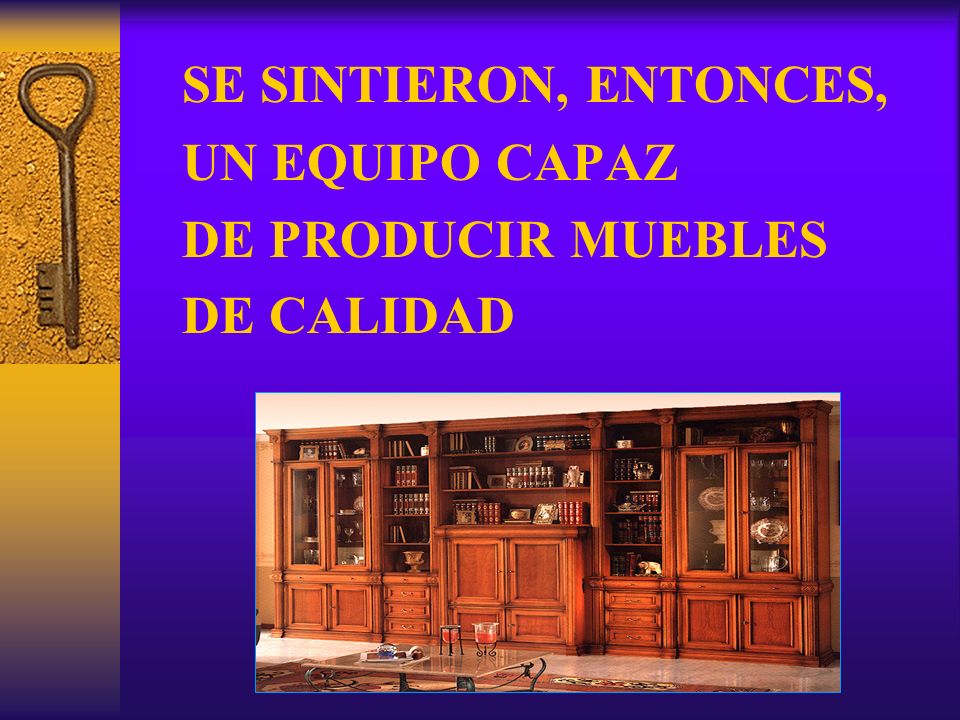 SE SINTIERON, ENTONCES, UN EQUIPO CAPAZ DE PRODUCIR MUEBLES DE CALIDAD
