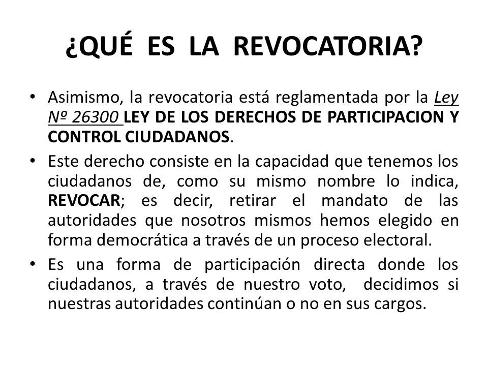 ¿QUÉ ES LA REVOCATORIA Asimismo, la revocatoria está reglamentada por la Ley Nº LEY DE LOS DERECHOS DE PARTICIPACION Y CONTROL CIUDADANOS.
