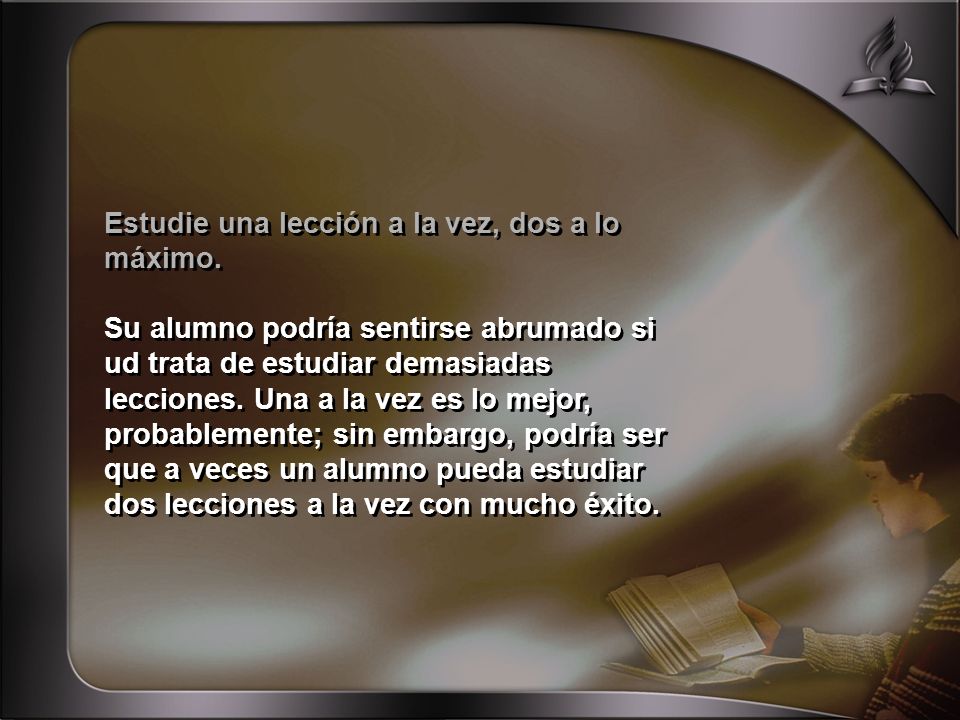 Estudie una lección a la vez, dos a lo máximo.