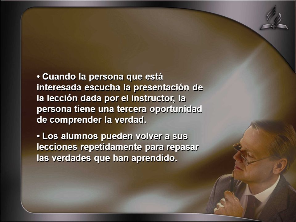 • Cuando la persona que está interesada escucha la presentación de la lección dada por el instructor, la persona tiene una tercera oportunidad de comprender la verdad.