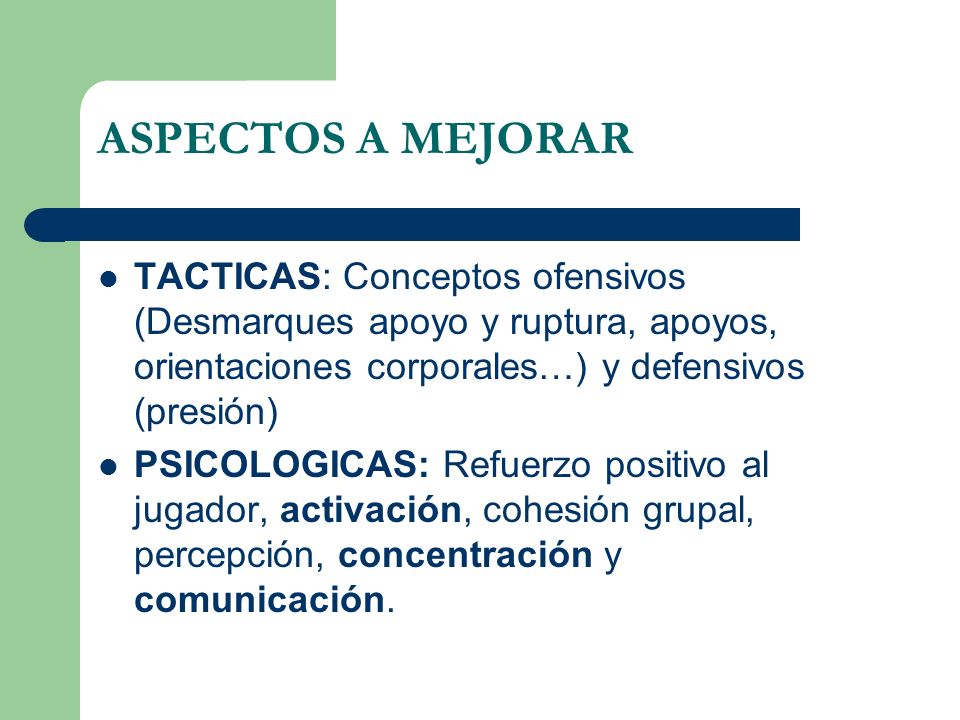ASPECTOS A MEJORAR TACTICAS: Conceptos ofensivos (Desmarques apoyo y ruptura, apoyos, orientaciones corporales…) y defensivos (presión)