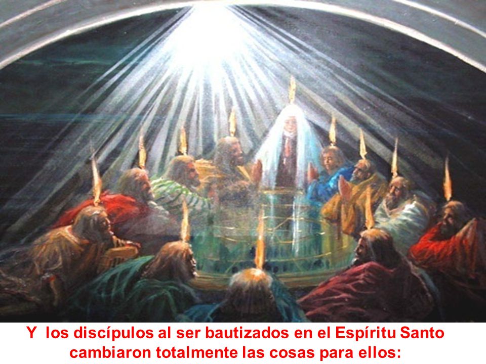 Y los discípulos al ser bautizados en el Espíritu Santo cambiaron totalmente las cosas para ellos: