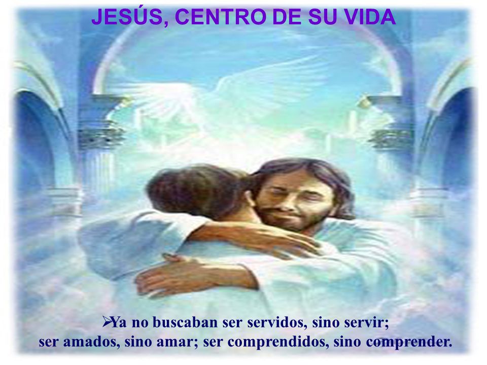 JESÚS, CENTRO DE SU VIDA Ya no buscaban ser servidos, sino servir;