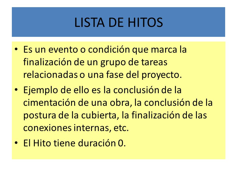 LISTA DE HITOS Es un evento o condición que marca la finalización de un grupo de tareas relacionadas o una fase del proyecto.