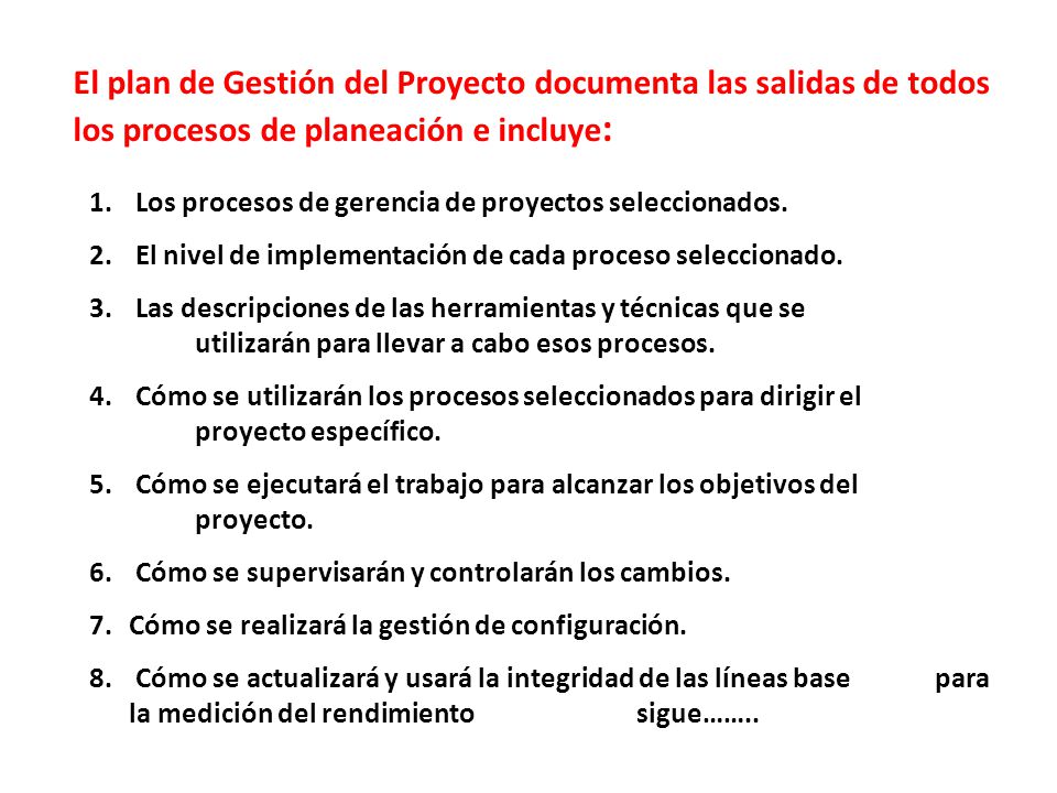El plan de Gestión del Proyecto documenta las salidas de todos los procesos de planeación e incluye: