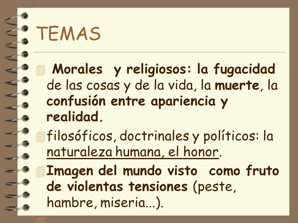 TEMAS Morales y religiosos: la fugacidad de las cosas y de la vida, la muerte, la confusión entre apariencia y realidad.
