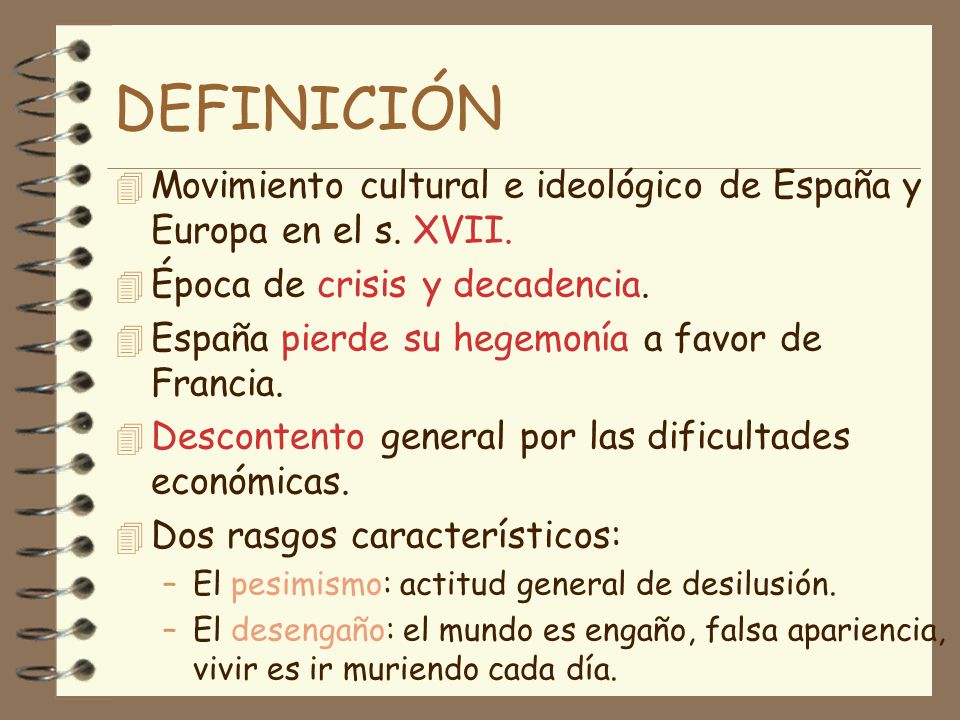 DEFINICIÓN Movimiento cultural e ideológico de España y Europa en el s. XVII. Época de crisis y decadencia.