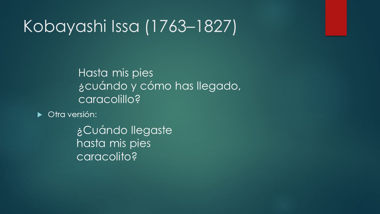 Kobayashi Issa (1763–1827) Hasta mis pies ¿cuándo y cómo has llegado, caracolillo Otra versión:
