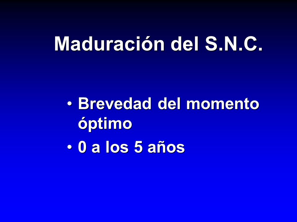 Maduración del S.N.C. Brevedad del momento óptimo 0 a los 5 años
