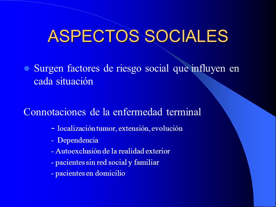 ASPECTOS SOCIALES Surgen factores de riesgo social que influyen en cada situación. Connotaciones de la enfermedad terminal.