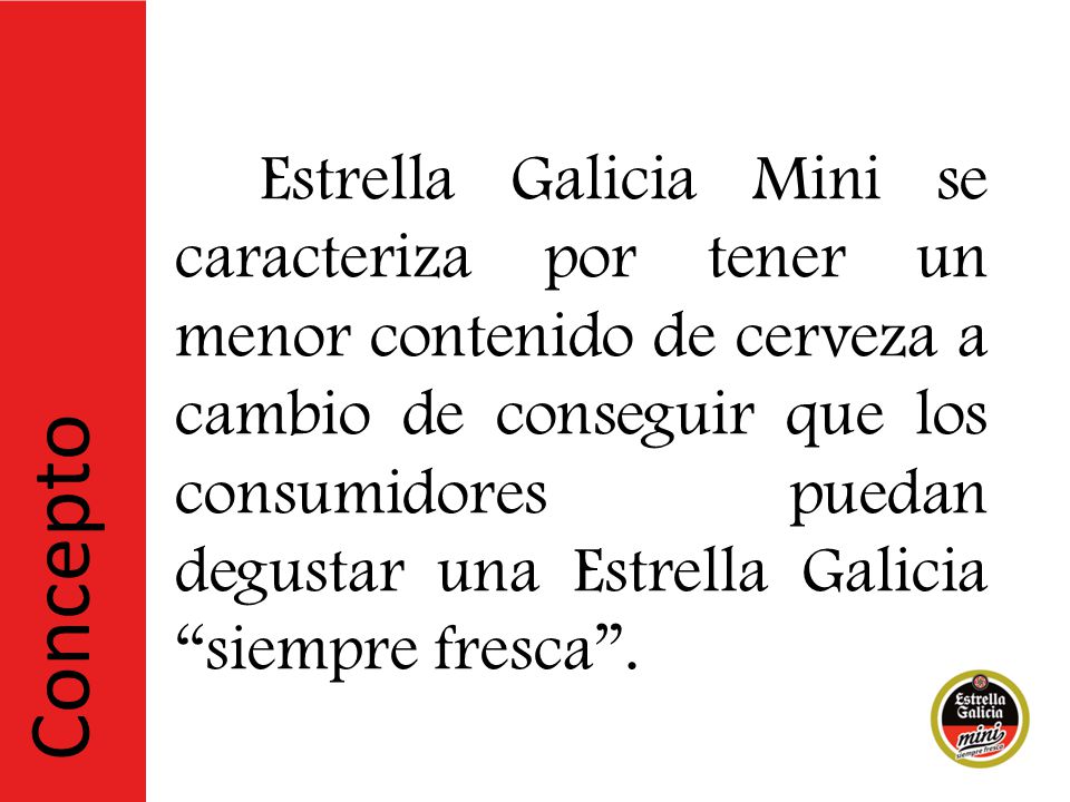 Estrella Galicia Mini se caracteriza por tener un menor contenido de cerveza a cambio de conseguir que los consumidores puedan degustar una Estrella Galicia siempre fresca .