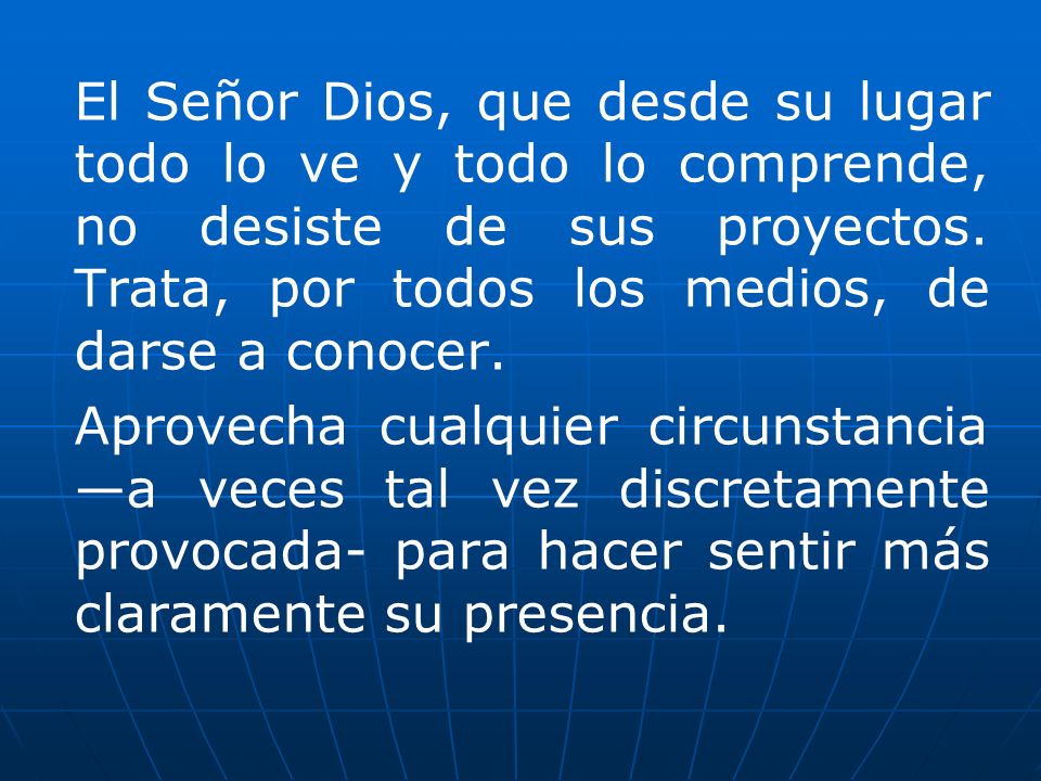 El Señor Dios, que desde su lugar todo lo ve y todo lo comprende, no desiste de sus proyectos. Trata, por todos los medios, de darse a conocer.