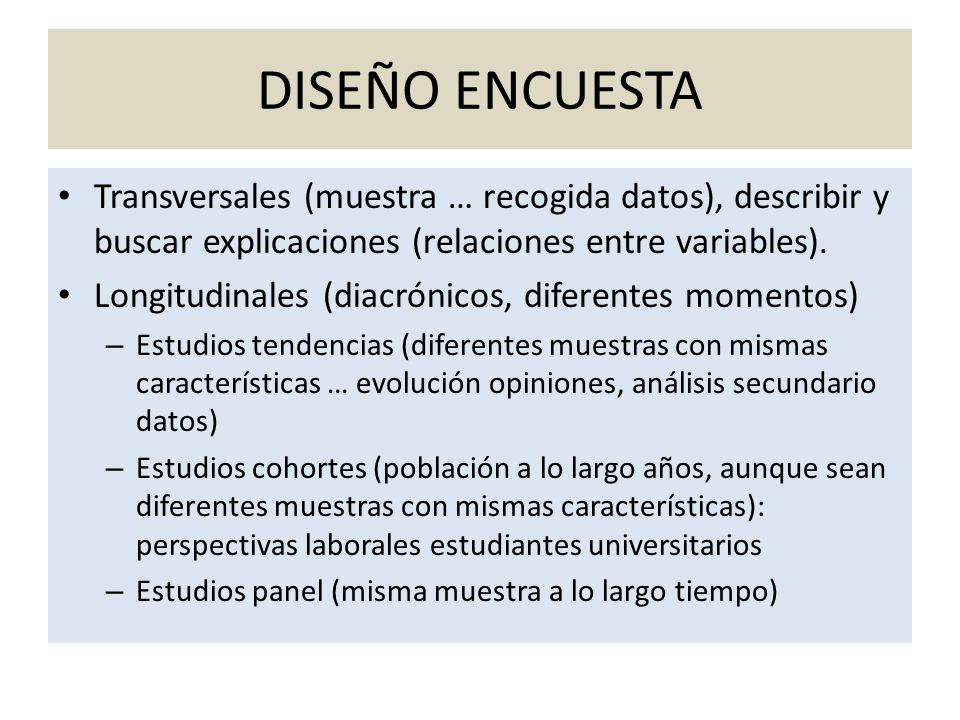 DISEÑO ENCUESTA Transversales (muestra … recogida datos), describir y buscar explicaciones (relaciones entre variables).