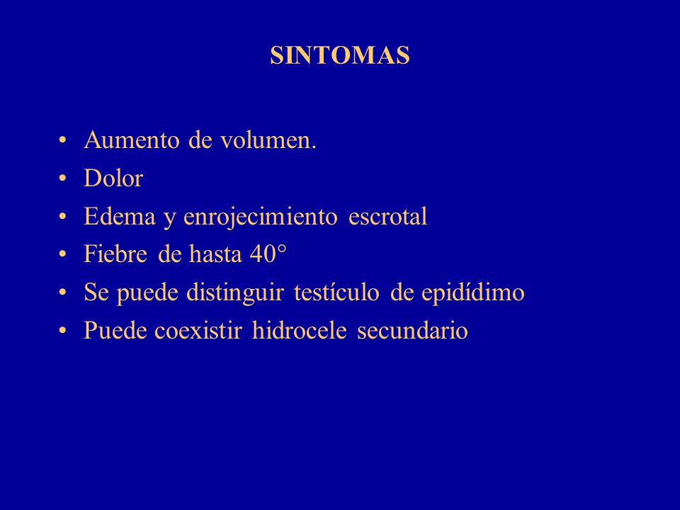SINTOMAS Aumento de volumen. Dolor. Edema y enrojecimiento escrotal. Fiebre de hasta 40° Se puede distinguir testículo de epidídimo.