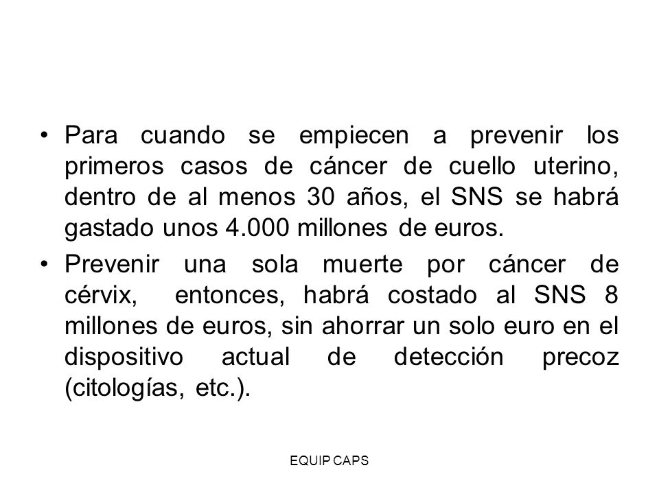 Para cuando se empiecen a prevenir los primeros casos de cáncer de cuello uterino, dentro de al menos 30 años, el SNS se habrá gastado unos millones de euros.
