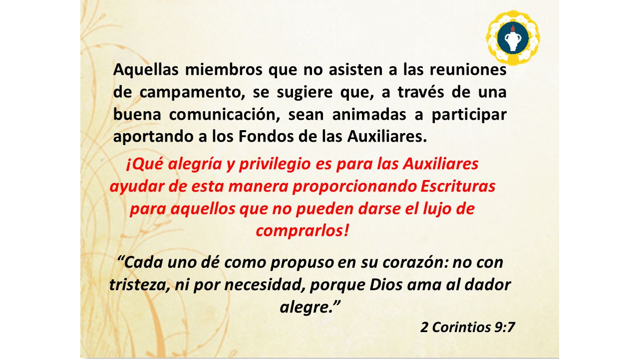 Aquellas miembros que no asisten a las reuniones de campamento, se sugiere que, a través de una buena comunicación, sean animadas a participar aportando a los Fondos de las Auxiliares.