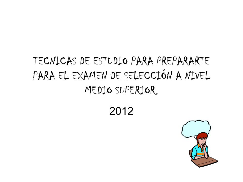 TECNICAS DE ESTUDIO PARA PREPARARTE PARA EL EXAMEN DE SELECCIÓN A NIVEL MEDIO SUPERIOR.