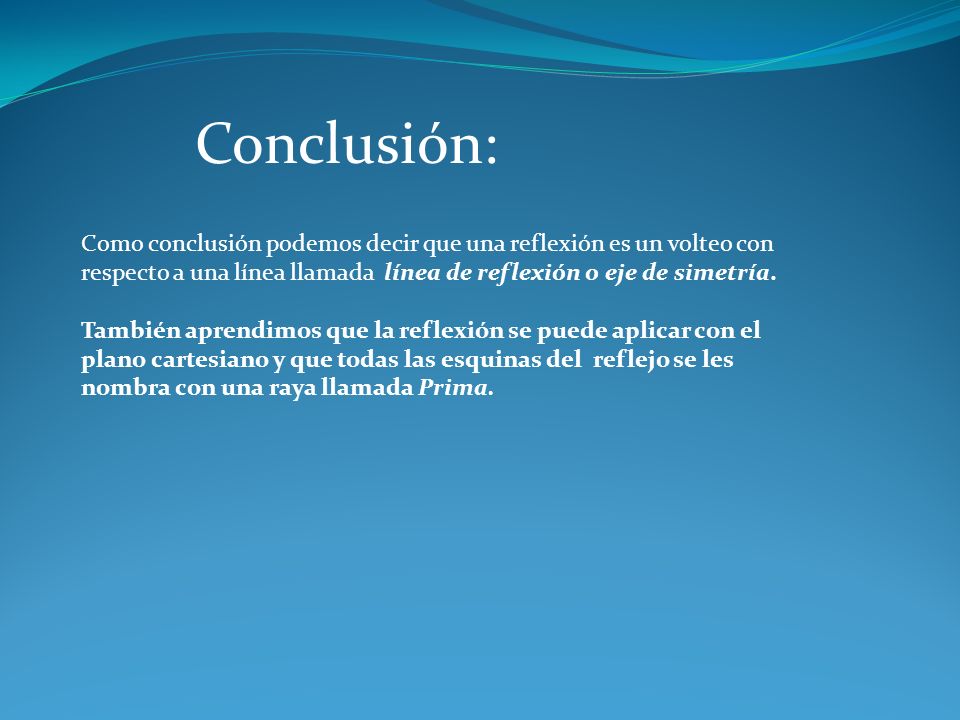 Conclusión: Como conclusión podemos decir que una reflexión es un volteo con respecto a una línea llamada línea de reflexión o eje de simetría.