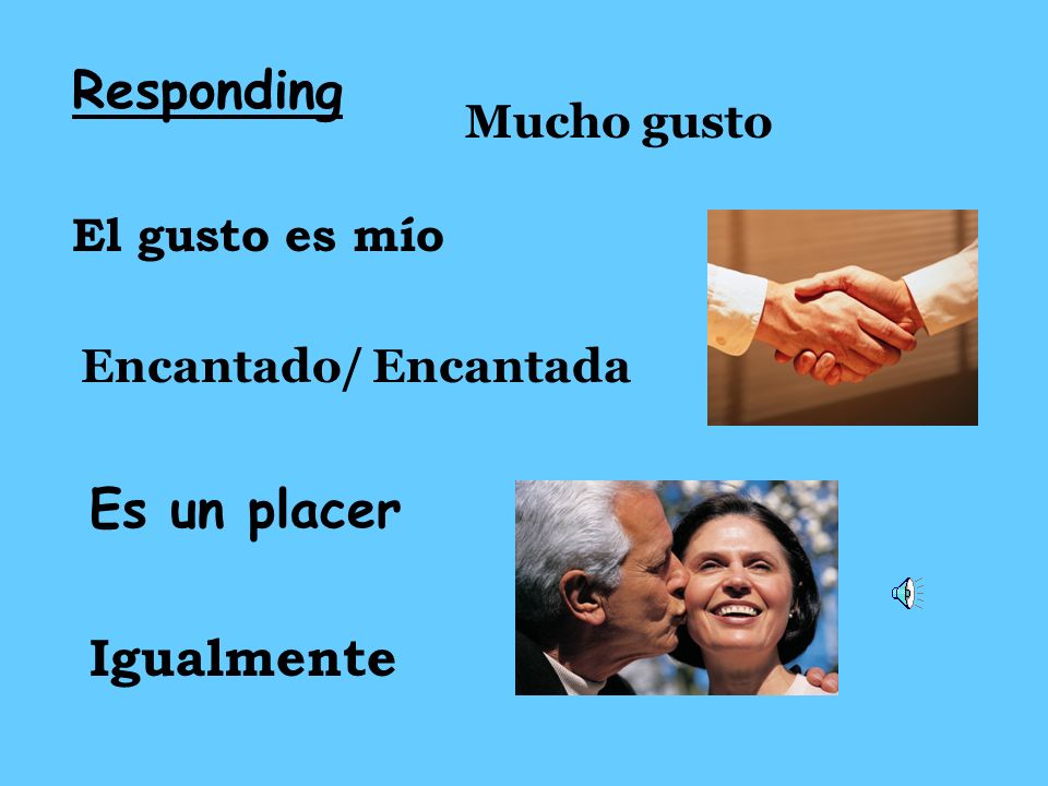 Responding Es un placer Igualmente Mucho gusto El gusto es mío
