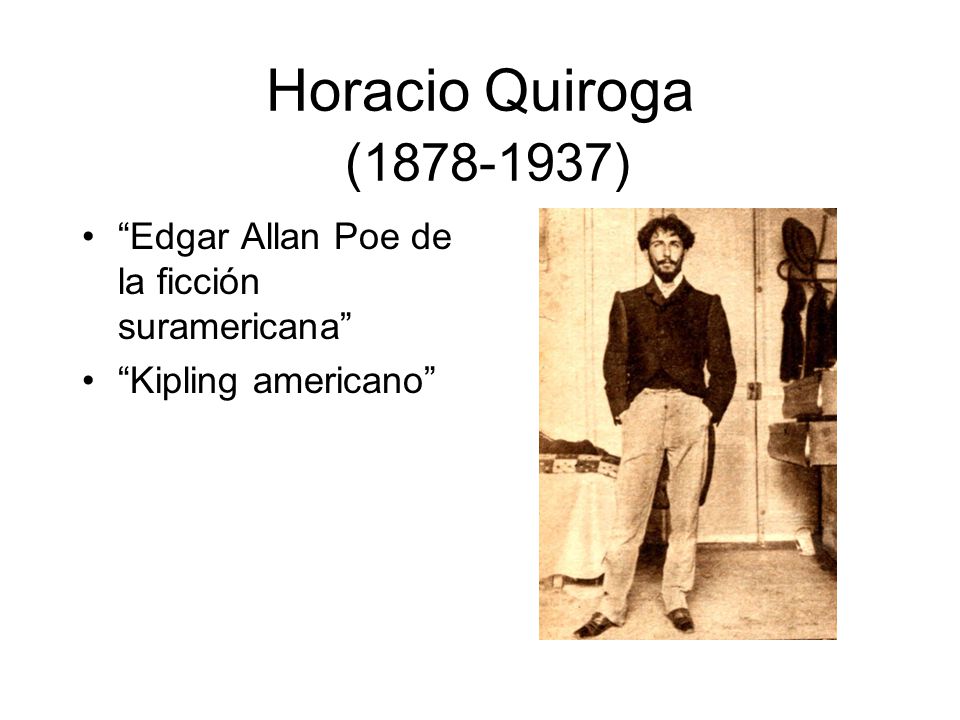 Horacio Quiroga ( ) Edgar Allan Poe de la ficción suramericana Kipling americano