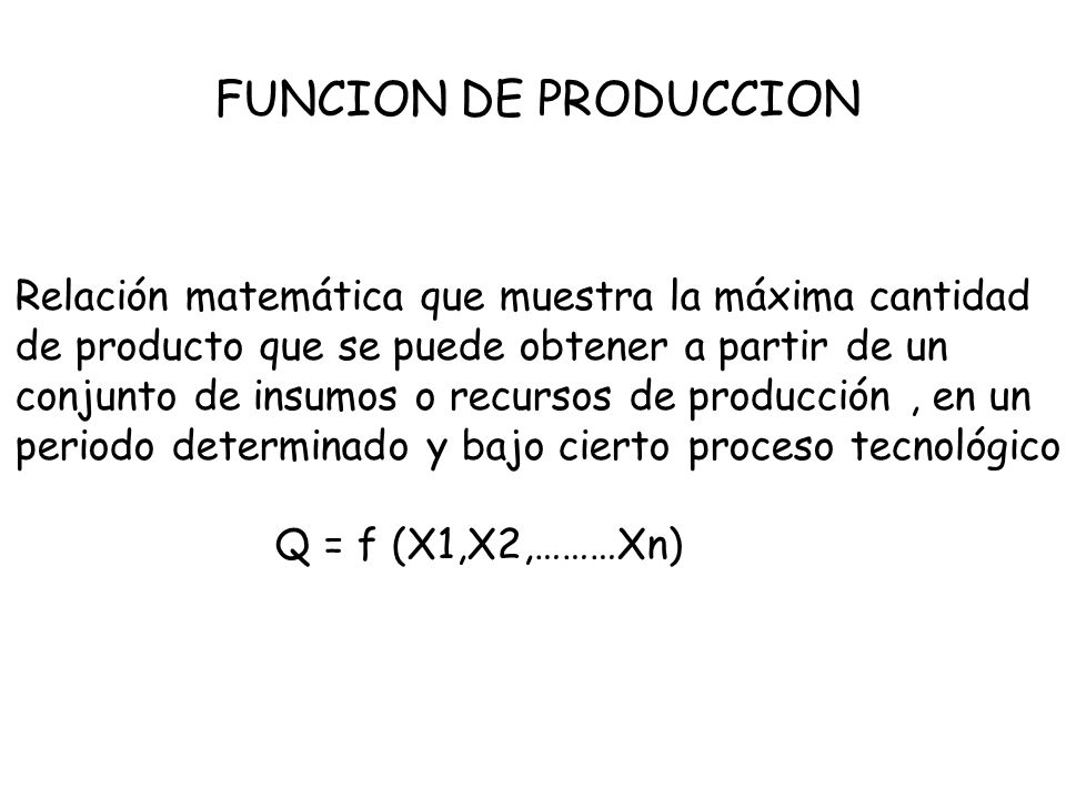 FUNCION DE PRODUCCION Relación matemática que muestra la máxima cantidad. de producto que se puede obtener a partir de un.