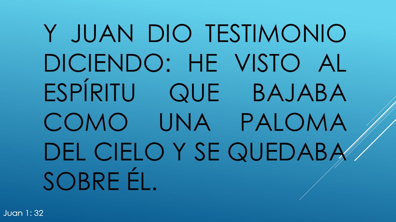 Y Juan dio testimonio diciendo: He visto al Espíritu que bajaba como una paloma del cielo y se quedaba sobre él.