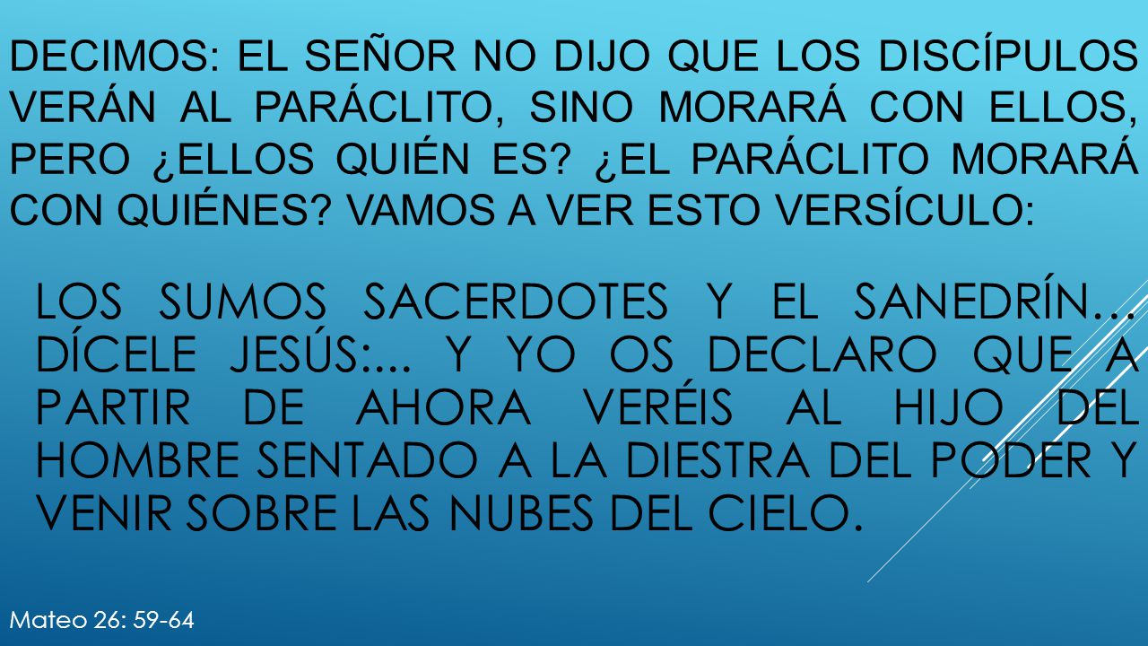 Decimos: el señor no dijo que los discípulos verán al paráclito, sino morará con ellos, pero ¿ellos quién es ¿el paráclito morará con quiénes Vamos a ver esto versículo: