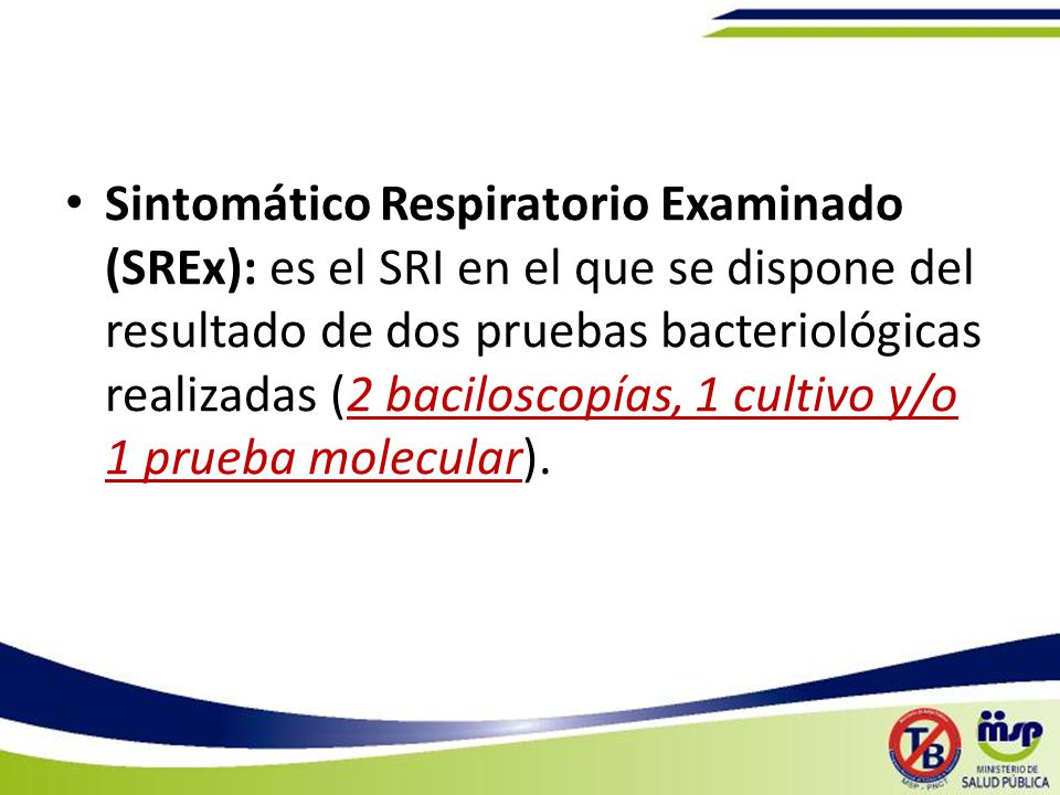 Sintomático Respiratorio Examinado (SREx): es el SRI en el que se dispone del resultado de dos pruebas bacteriológicas realizadas (2 baciloscopías, 1 cultivo y/o 1 prueba molecular).