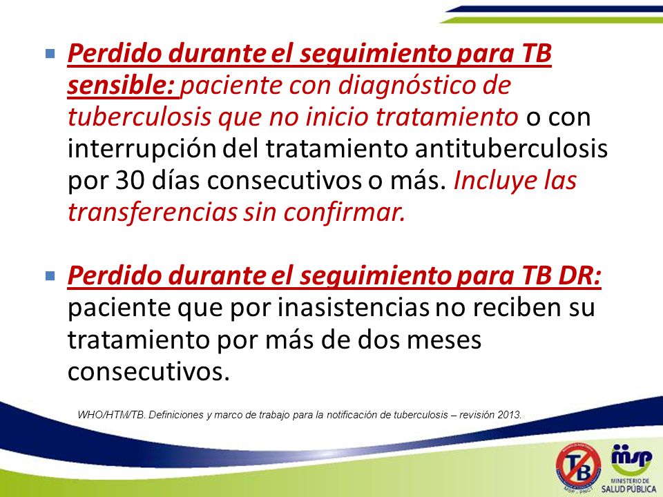 Perdido durante el seguimiento para TB sensible: paciente con diagnóstico de tuberculosis que no inicio tratamiento o con interrupción del tratamiento antituberculosis por 30 días consecutivos o más. Incluye las transferencias sin confirmar.