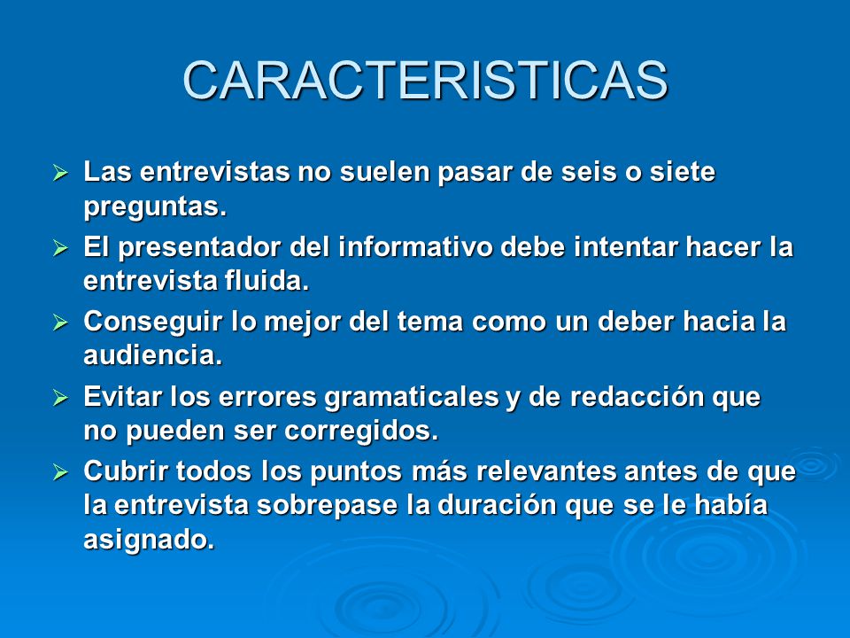CARACTERISTICAS Las entrevistas no suelen pasar de seis o siete preguntas. El presentador del informativo debe intentar hacer la entrevista fluida.