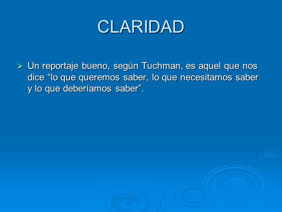 CLARIDAD Un reportaje bueno, según Tuchman, es aquel que nos dice lo que queremos saber, lo que necesitamos saber y lo que deberíamos saber .