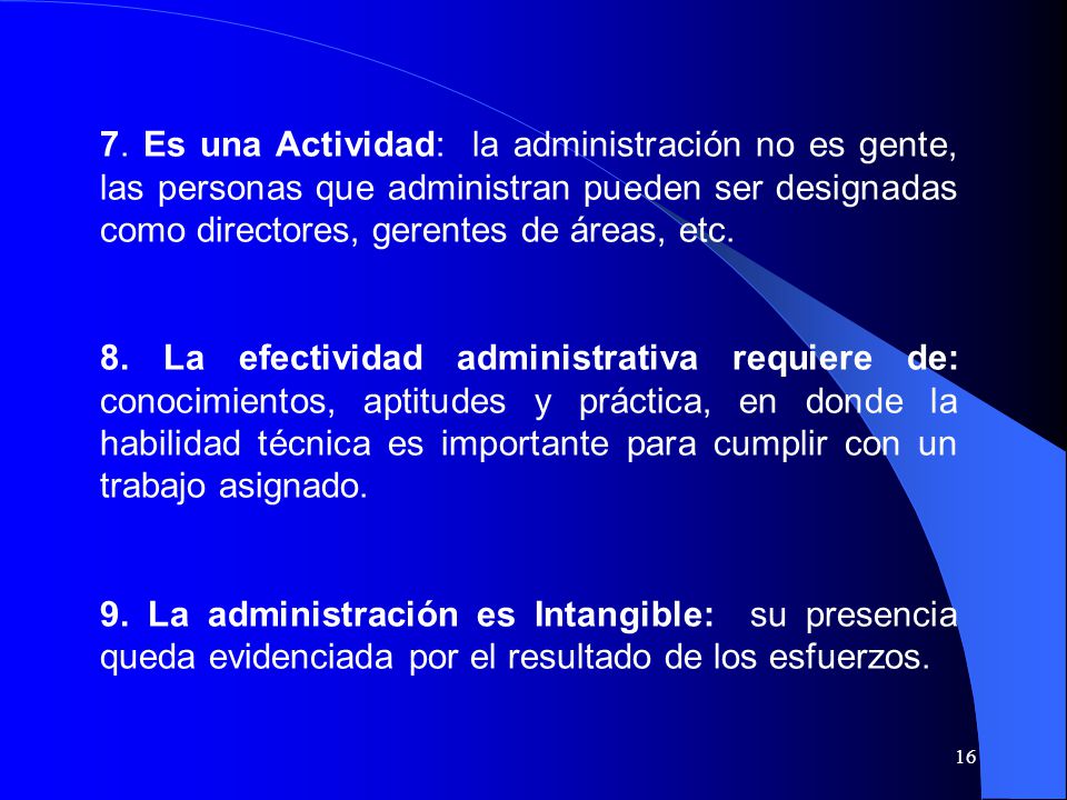 7. Es una Actividad: la administración no es gente, las personas que administran pueden ser designadas como directores, gerentes de áreas, etc.