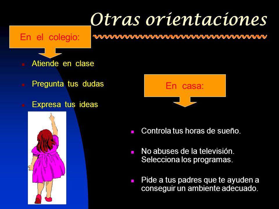 Otras orientaciones En el colegio: En casa: Atiende en clase