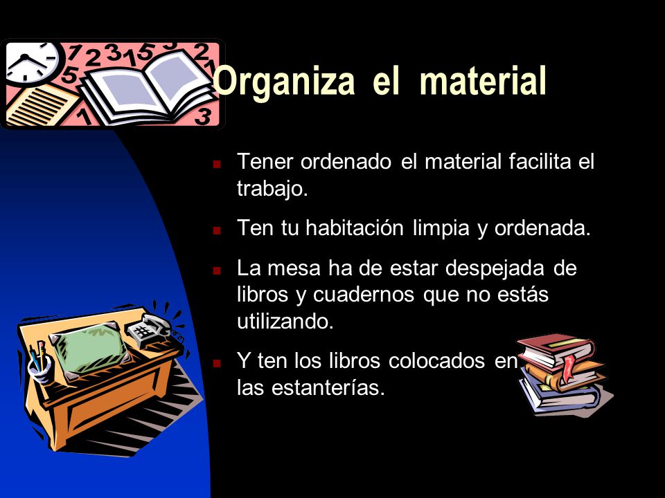 Organiza el material Tener ordenado el material facilita el trabajo.