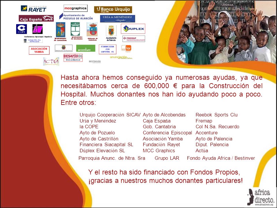 Hasta ahora hemos conseguido ya numerosas ayudas, ya que necesitábamos cerca de 600,000 € para la Construcción del Hospital. Muchos donantes nos han ido ayudando poco a poco. Entre otros: