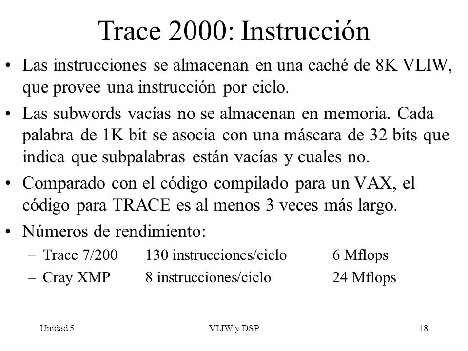 Trace 2000: Instrucción Las instrucciones se almacenan en una caché de 8K VLIW, que provee una instrucción por ciclo.