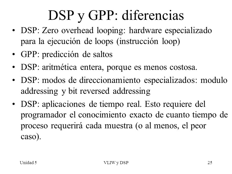 DSP y GPP: diferencias DSP: Zero overhead looping: hardware especializado para la ejecución de loops (instrucción loop)