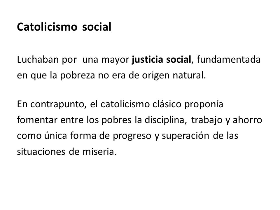 Catolicismo social Luchaban por una mayor justicia social, fundamentada. en que la pobreza no era de origen natural.