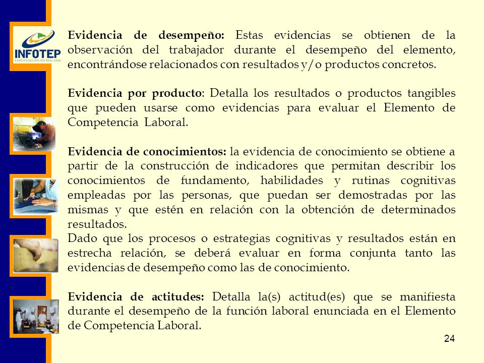 Evidencia de desempeño: Estas evidencias se obtienen de la observación del trabajador durante el desempeño del elemento, encontrándose relacionados con resultados y/o productos concretos.