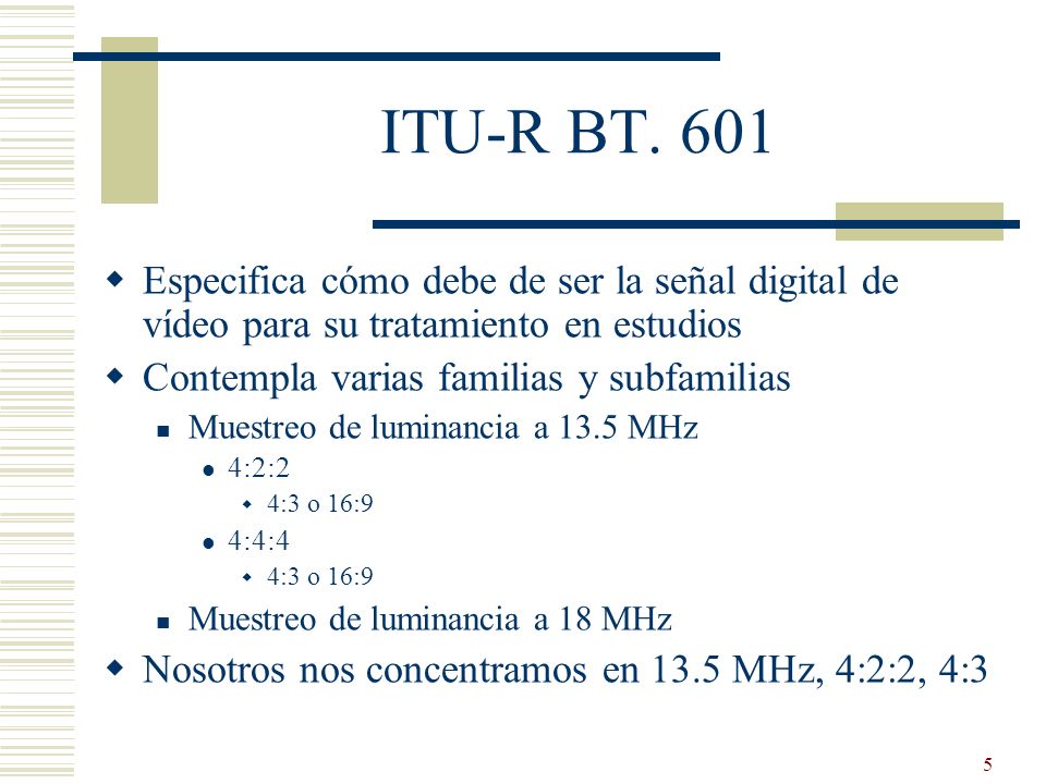 ITU-R BT. 601 Especifica cómo debe de ser la señal digital de vídeo para su tratamiento en estudios.