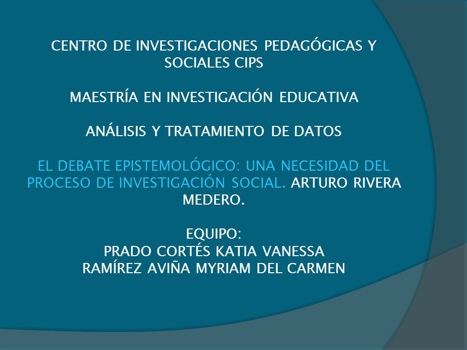 CENTRO DE INVESTIGACIONES PEDAGÓGICAS Y SOCIALES CIPS MAESTRÍA EN INVESTIGACIÓN EDUCATIVA ANÁLISIS Y TRATAMIENTO DE DATOS EL DEBATE EPISTEMOLÓGICO: UNA NECESIDAD DEL PROCESO DE INVESTIGACIÓN SOCIAL.