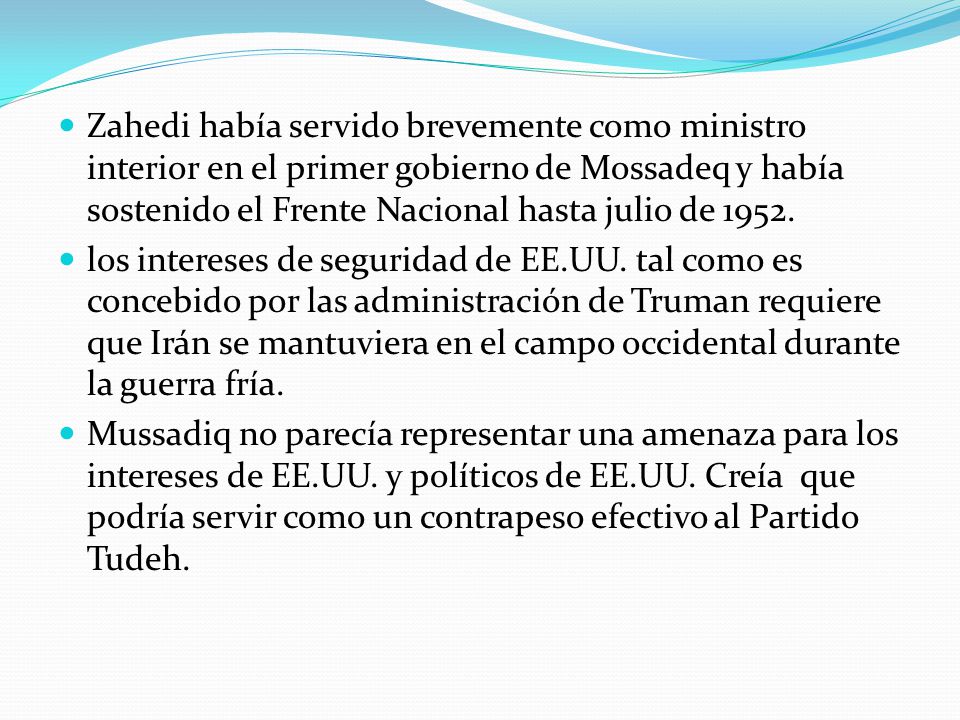 Zahedi había servido brevemente como ministro interior en el primer gobierno de Mossadeq y había sostenido el Frente Nacional hasta julio de 1952.